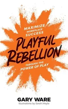 Playful Rebellion: Maximize Workplace Success Through The Power of Play, Paperback/Gary Ware