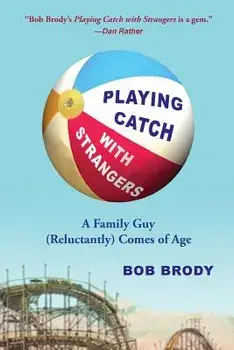 Playing Catch with Strangers: A Family Guy (Reluctantly) Comes of Age, Paperback/Bob Brody