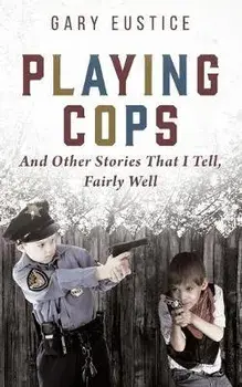 Playing Cops and Other Stories that I Tell, Fairly Well, Paperback/Gary Eustice