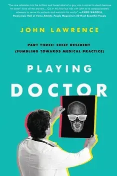 Playing Doctor; Part Three: Chief Resident (Fumbling Towards Medical Practice), Paperback/John Lawrence