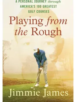 Playing from the Rough. A Personal Journey through America's 100 Greatest Golf Courses, Paperback/Jimmie James