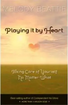 Playing It by Heart: Taking Care of Yourself No Matter What - Melody Beattie