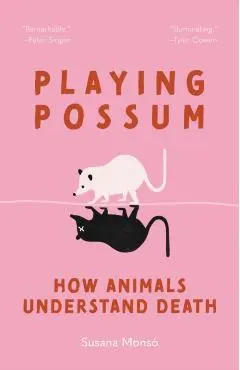 Playing Possum: How Animals Understand Death - Susana Monsó