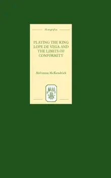 Playing the King: Lope de Vega and the Limits of Conformity, Hardback/Melveena McKendrick