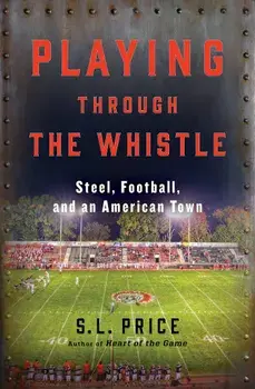 Playing Through the Whistle: Steel, Football, and an American Town, Paperback/S. L. Price