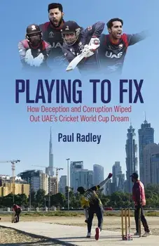 Playing to Fix. From the Streets of Dubai to the Brink of Cricket's World Cup and Back Again, Hardback/Paul Radley