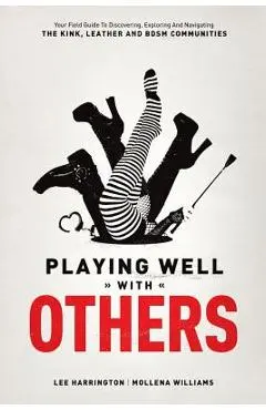 Playing Well with Others: Your Field Guide to Discovering, Exploring and Navigating the Kink, Leather and Bdsm Communities - Lee Harrington