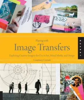 Playing with Image Transfers: Exploring Creative Imagery for Use in Art, Mixed Media, and Design, Paperback/Courtney Cerruti
