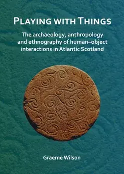 Playing with Things: The archaeology, anthropology and ethnography of human–object interactions in Atlantic Scotland, Paperback/Graeme Wilson