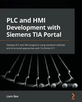 PLC and HMI Development with Siemens TIA Portal: Develop PLC and HMI programs using standard methods and structured approaches with TIA Portal V17, Paperback/Liam Bee