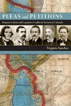 Pleas and Petitions: Hispano Culture and Legislative Conflict in Territorial Colorado, Paperback/Virginia Sánchez