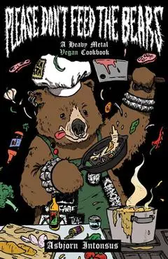 Please Don't Feed the Bears: A Heavy Metal Vegan Cookbook - Asbjorn Intonsus