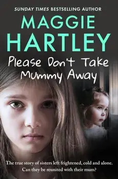 Please Don't Take Mummy Away. The true story of two sisters left cold, frightened, hungry and alone - The Instant Sunday Times Bestseller, Paperback/Maggie Hartley