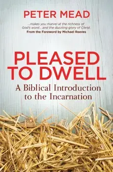 Pleased to Dwell. A Biblical Introduction to the Incarnation, Paperback/Peter Mead