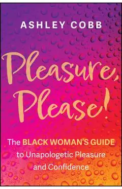 Pleasure, Please!: The Black Woman's Guide to Unapologetic Pleasure and Confidence - Ashley K. Cobb