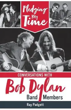Pledging My Time: Conversations with Bob Dylan Band Members - Ray Padgett