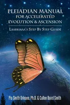Pleiadian Manual for Accelerated Evolution & Ascension: Laarkmaa's Step by Step Guide, Paperback/Pia Smith Orleane Cullen Baird Smith