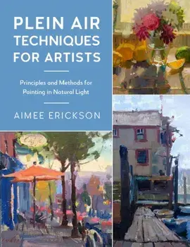 Plein Air Techniques for Artists: Principles and Methods for Painting in Natural Light, Paperback/Aimee Erickson