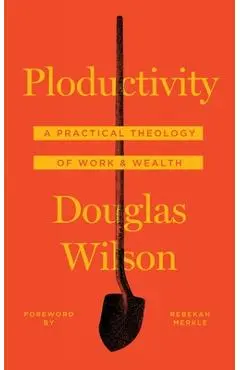 Ploductivity: A Practical Theology of Work and Wealth - Douglas Wilson