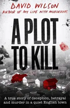 Plot to Kill. A true story of deception, betrayal and murder in a quiet English town, Hardback/David Wilson