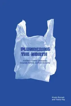 Plundering the North. A History of Settler Colonialism, Corporate Welfare, and Food Insecurity, Paperback/Travis Hay