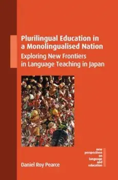 Plurilingual Education in a Monolingualised Nation. Exploring New Frontiers in Language Teaching in Japan, Hardback/Daniel Roy Pearce