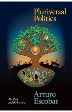 Pluriversal Politics: The Real and the Possible - Arturo Escobar