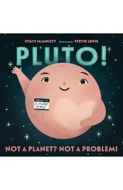 Pluto!: Not a Planet? Not a Problem! - Stacy Mcanulty