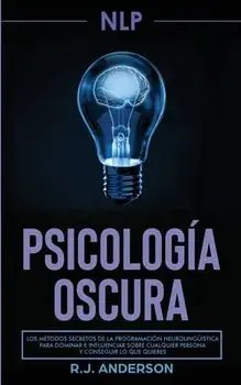 Pnl: Psicología Oscura - Los métodos secretos de la programación neurolingüística para dominar e influenciar sobre cualquie/R. J. Anderson
