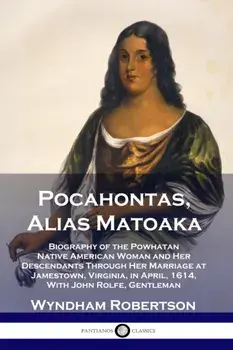 Pocahontas, Alias Matoaka: Biography of the Powhatan Native American Woman and Her Descendants Through Her Marriage at Jamestown, Virginia, in Ap, Paperback/Wyndham Robertson