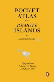 Pocket Atlas of Remote Islands: Fifty Islands I Have Not Visited and Never Will, Hardcover/Judith Schalansky