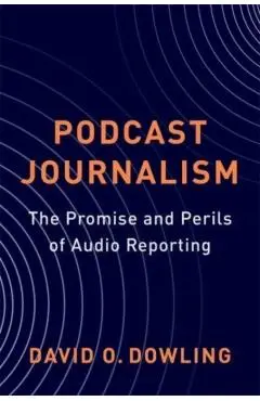 Podcast Journalism: The Promise and Perils of Audio Reporting - David Dowling