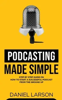 Podcasting Made Simple, Paperback/Daniel Larson