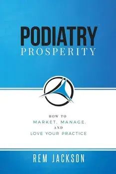 Podiatry Prosperity: How to Market, Manage, and Love Your Practice, Paperback/Rem Jackson