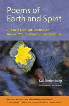 Poems of Earth and Spirit: 70 Poems and 40 Practices to Deepen Your Connection With Nature, Paperback/Kai Siedenburg