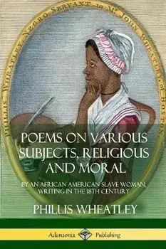 Poems on Various Subjects, Religious and Moral: By an African American Slave Woman, Writing in the 18th Century, Paperback/Phillis Wheatley