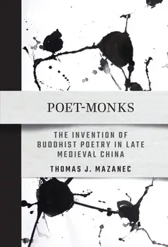 Poet-Monks. The Invention of Buddhist Poetry in Late Medieval China, Paperback/Thomas J. Mazanec