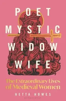 Poet, Mystic, Widow, Wife: The Extraordinary Lives of Medieval Women, Paperback/Hetta Howes