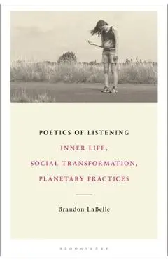 Poetics of Listening: Inner Life, Social Transformation, Planetary Practices - Brandon Labelle