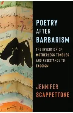Poetry After Barbarism: The Invention of Motherless Tongues and Resistance to Fascism - Jennifer Scappettone