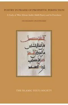 Poetry in Praise of Prophetic Perfection: A Study of West African Arabic Madih Poetry and Its Precedents - Oludamimi Ogunnaike