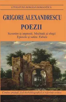 Poezii. Suvenire si impresii. Meditatii si elegii. Epistole si satire. Fabule/Grigore Alexandrescu