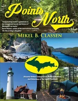Points North: Discover Hidden Campgrounds, Natural Wonders, and Waterways of the Upper Peninsula, Paperback/Mikel B. Classen