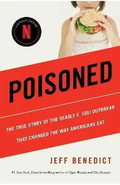 Poisoned: The True Story of the Deadly E. Coli Outbreak That Changed the Way Americans Eat - Jeff Benedict