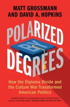 Polarized by Degrees. How the Diploma Divide and the Culture War Transformed American Politics, Hardback/***