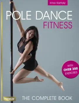 Pole Dance Fitness: The Complete Book, Paperback/Irina Kartaly