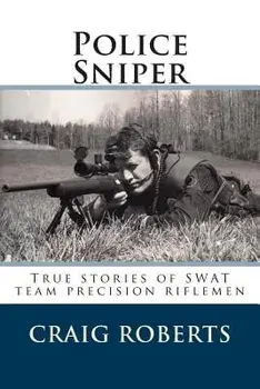 Police Sniper: Stories of Swat Team Precision Riflemen/Craig Roberts