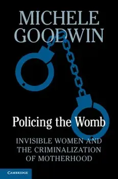 Policing the Womb: Invisible Women and the Criminalization of Motherhood, Hardcover/Michele Goodwin