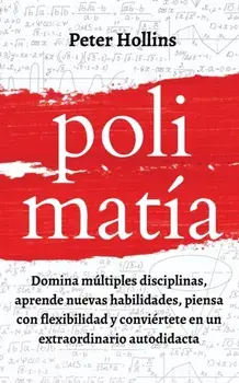Polimatía: Domina múltiples disciplinas, aprende nuevas habilidades, piensa con flexibilidad y conviértete en un extraordinario a/Peter Hollins