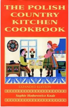 Polish Country Kitchen Cookbook (Expanded) - Sophie Hodorowicz Knab